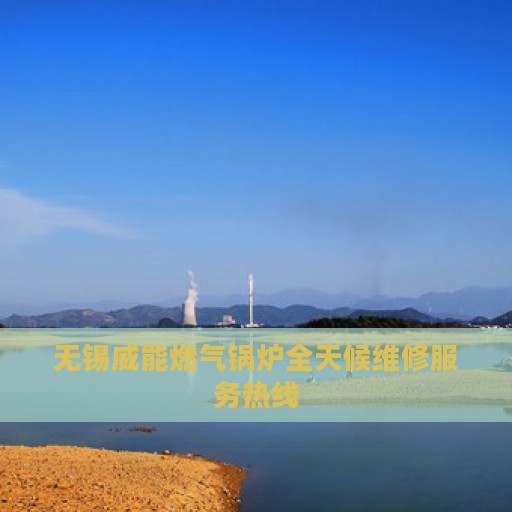 无锡威能燃气锅炉全天候维修服务热线