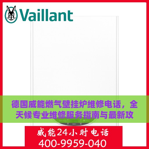 德国威能燃气壁挂炉维修电话，全天候专业维修服务指南与最新攻略