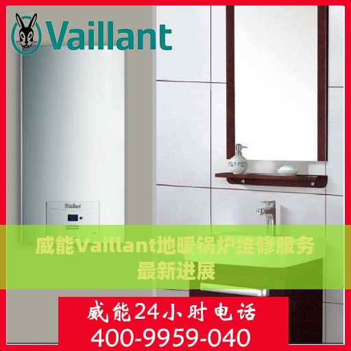 威能Vaillant地暖锅炉维修服务最新进展
