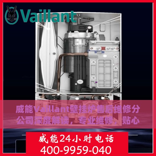 威能Vaillant壁挂炉售后维修分公司深度解读，专业维修，贴心服务