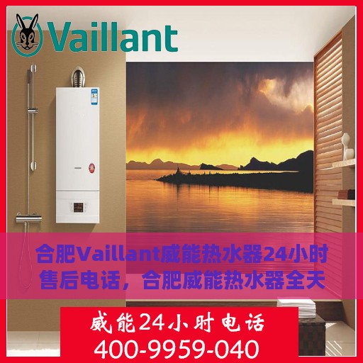 合肥Vaillant威能热水器24小时售后电话，合肥威能热水器全天候售后热线，专业快速响应，贴心服务保障