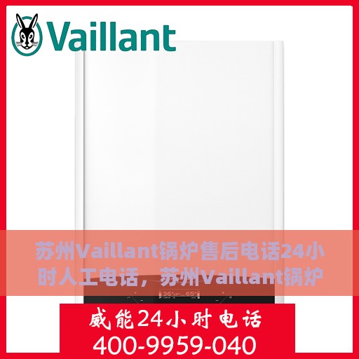 苏州Vaillant锅炉售后电话24小时人工电话，苏州Vaillant锅炉全天候售后热线，专业人工服务保障维修电话