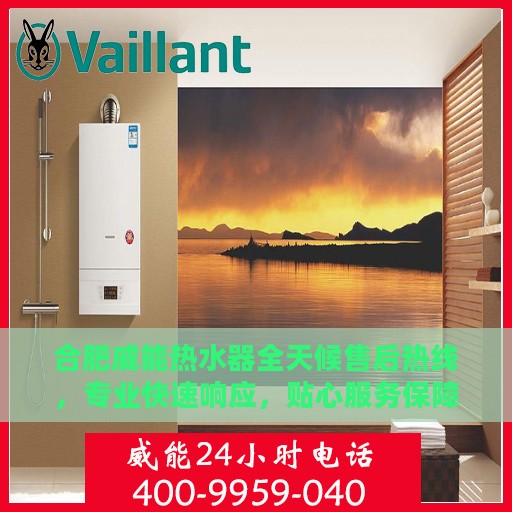 合肥威能热水器全天候售后热线，专业快速响应，贴心服务保障