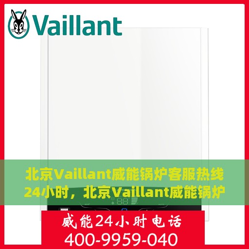 北京Vaillant威能锅炉客服热线24小时，北京Vaillant威能锅炉全天候客服热线，专业解答，温暖无忧