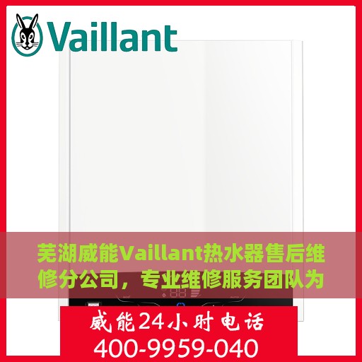 芜湖威能Vaillant热水器售后维修分公司，专业维修服务团队为您排忧解难