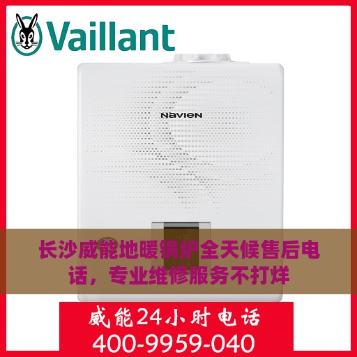 长沙威能地暖锅炉全天候售后电话，专业维修服务不打烊