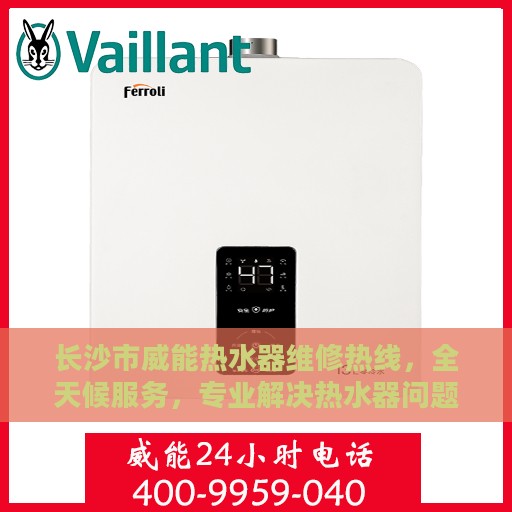 长沙市威能热水器维修热线，全天候服务，专业解决热水器问题