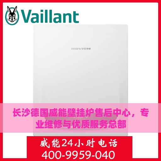 长沙德国威能壁挂炉售后中心，专业维修与优质服务总部