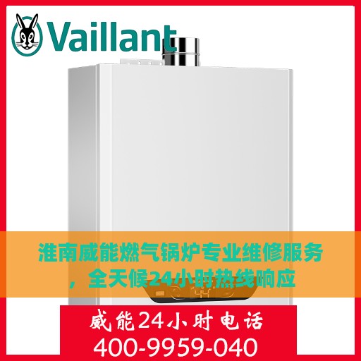 淮南威能燃气锅炉专业维修服务，全天候24小时热线响应