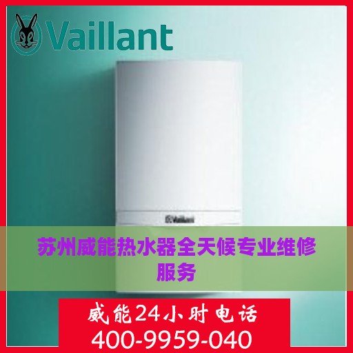 苏州威能热水器全天候专业维修服务