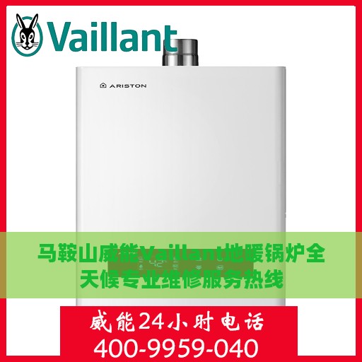 马鞍山威能Vaillant地暖锅炉全天候专业维修服务热线