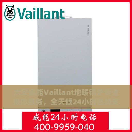 六安威能Vaillant地暖锅炉专业维修服务，全天候24小时热线支持