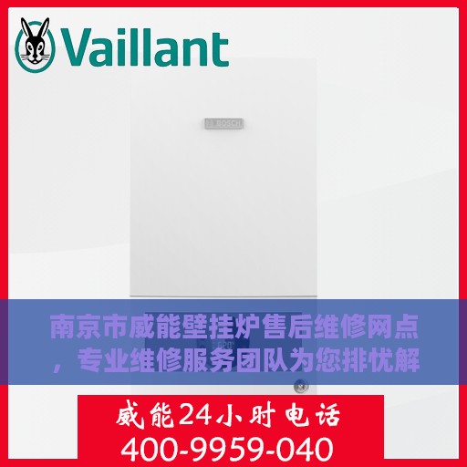 南京市威能壁挂炉售后维修网点，专业维修服务团队为您排忧解难