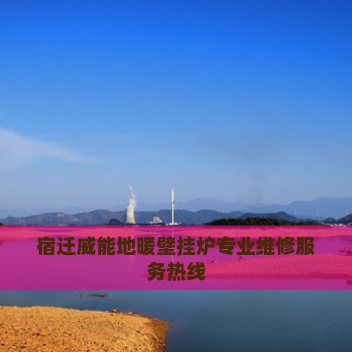 宿迁威能地暖壁挂炉专业维修服务热线