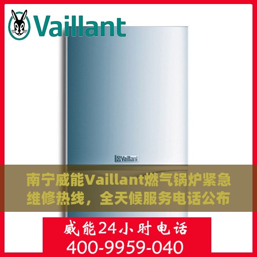 南宁威能Vaillant燃气锅炉紧急维修热线，全天候服务电话公布