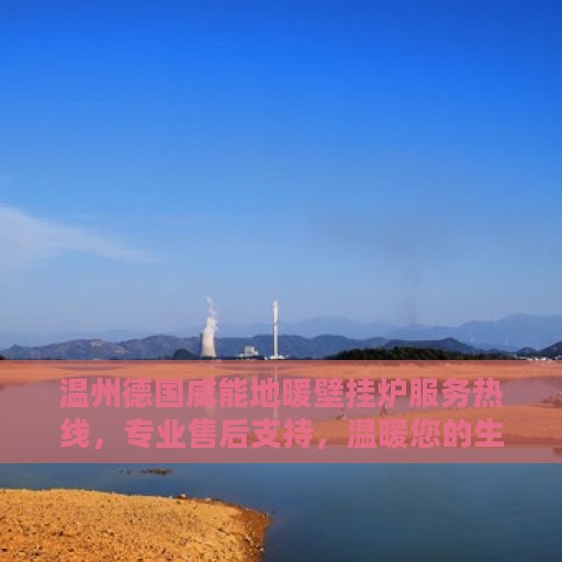 温州德国威能地暖壁挂炉服务热线，专业售后支持，温暖您的生活