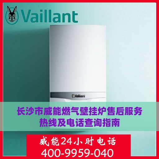 长沙市威能燃气壁挂炉售后服务热线及电话查询指南
