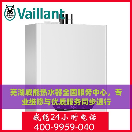 芜湖威能热水器全国服务中心，专业维修与优质服务同步进行