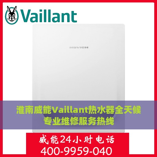 淮南威能Vaillant热水器全天候专业维修服务热线