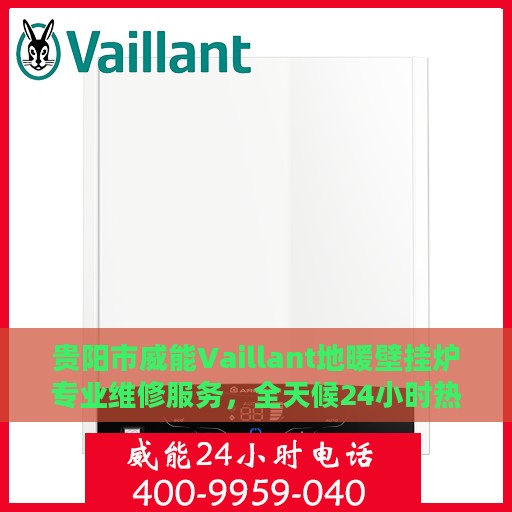 贵阳市威能Vaillant地暖壁挂炉专业维修服务，全天候24小时热线支持