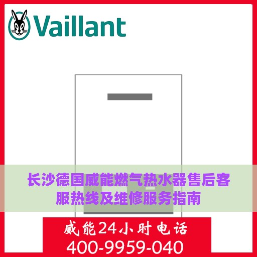 长沙德国威能燃气热水器售后客服热线及维修服务指南