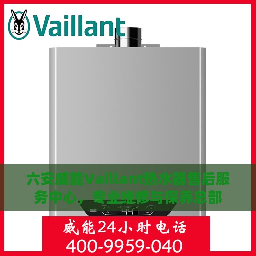 六安威能Vaillant热水器售后服务中心，专业维修与保养总部