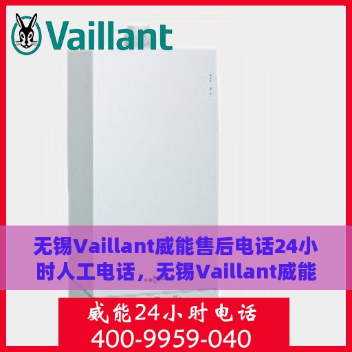 无锡Vaillant威能售后电话24小时人工电话，无锡Vaillant威能售后全天候人工服务热线电话