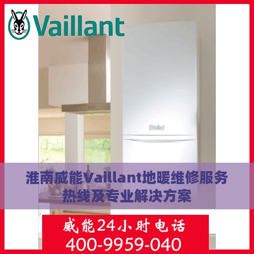 淮南威能Vaillant地暖维修服务热线及专业解决方案