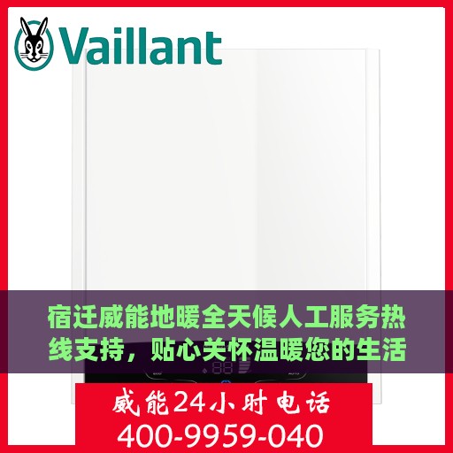 宿迁威能地暖全天候人工服务热线支持，贴心关怀温暖您的生活