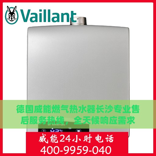 德国威能燃气热水器长沙专业售后服务热线，全天候响应需求