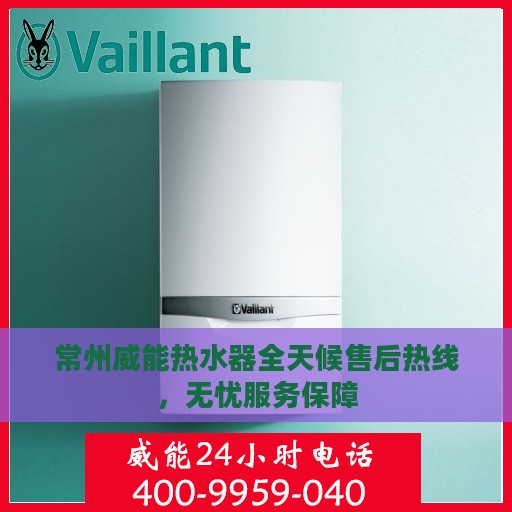 常州威能热水器全天候售后热线，无忧服务保障