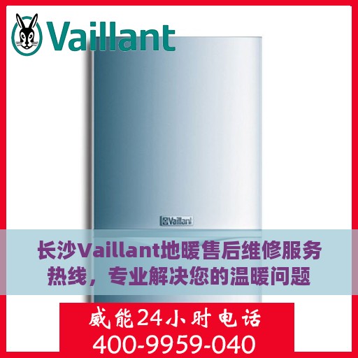 长沙Vaillant地暖售后维修服务热线，专业解决您的温暖问题