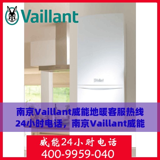 南京Vaillant威能地暖客服热线24小时电话，南京Vaillant威能地暖全天候客服热线电话