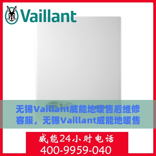 无锡Vaillant威能地暖售后维修客服，无锡Vaillant威能地暖售后维修客服专线，专业解决您的地暖问题