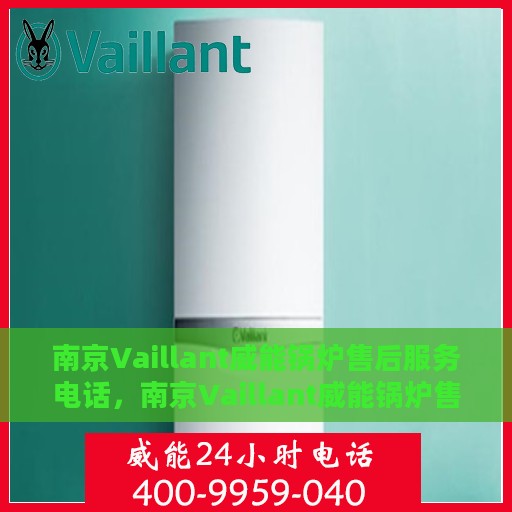 南京Vaillant威能锅炉售后服务电话，南京Vaillant威能锅炉售后服务热线公布