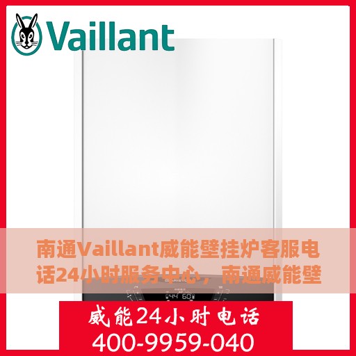 南通Vaillant威能壁挂炉客服电话24小时服务中心，南通威能壁挂炉客服热线全天候服务，专业解答您的需求