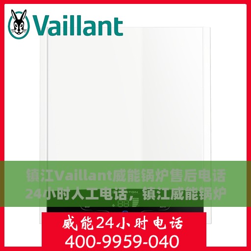 镇江Vaillant威能锅炉售后电话24小时人工电话，镇江威能锅炉全天候售后专线，专业快速响应的锅炉服务热线