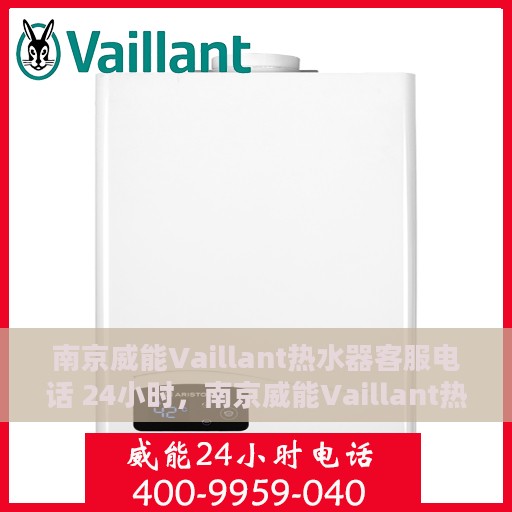 南京威能Vaillant热水器客服电话 24小时，南京威能Vaillant热水器全天候客服热线