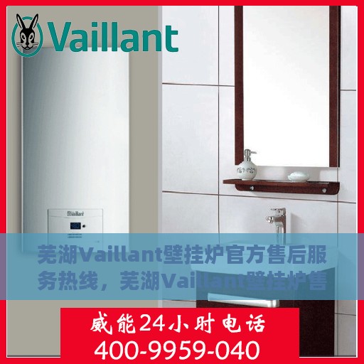 芜湖Vaillant壁挂炉官方售后服务热线，芜湖Vaillant壁挂炉售后服务热线，专业解决您的壁挂炉问题