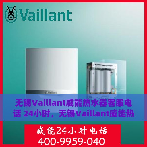 无锡Vaillant威能热水器客服电话 24小时，无锡Vaillant威能热水器全天候客服热线
