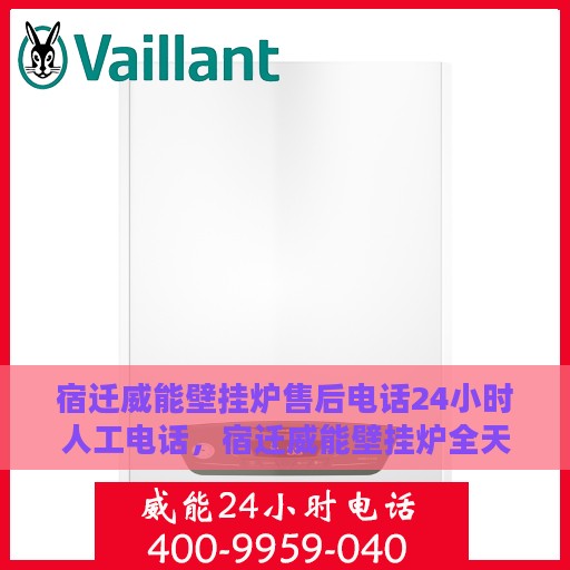 宿迁威能壁挂炉售后电话24小时人工电话，宿迁威能壁挂炉全天候售后热线，专业人工服务为您解答