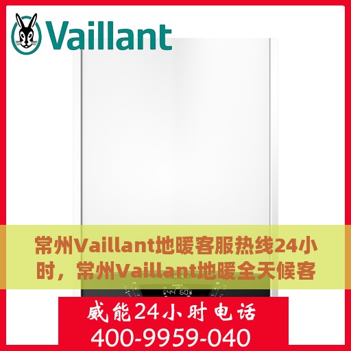 常州Vaillant地暖客服热线24小时，常州Vaillant地暖全天候客服热线，温暖连接，服务不打烊
