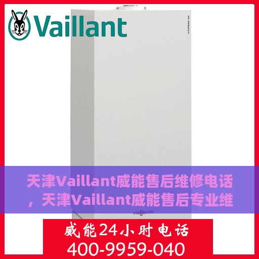 天津Vaillant威能售后维修电话，天津Vaillant威能售后专业维修电话及解决方案