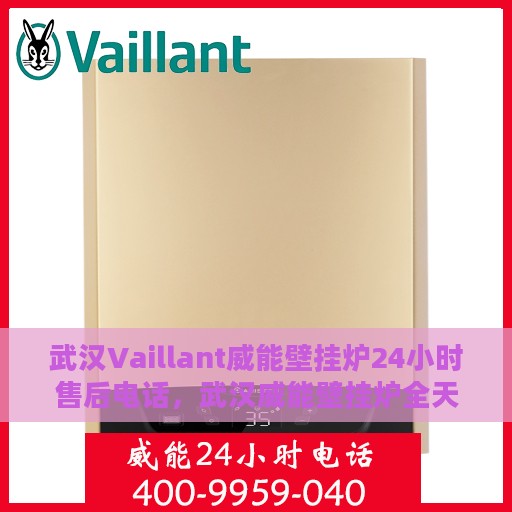 武汉Vaillant威能壁挂炉24小时售后电话，武汉威能壁挂炉全天候售后电话服务支持