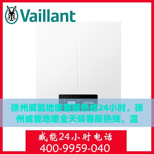 徐州威能地暖客服热线24小时，徐州威能地暖全天候客服热线，温暖无忧，服务随时在线