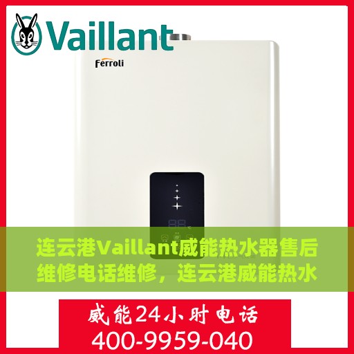 连云港Vaillant威能热水器售后维修电话维修，连云港威能热水器售后维修专线与解决方案