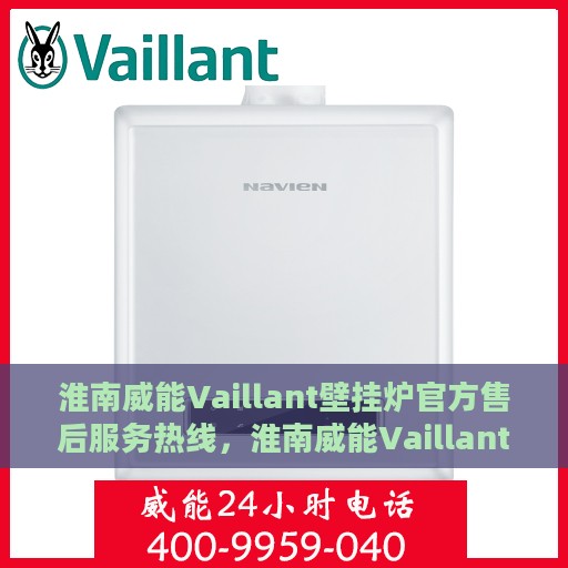 淮南威能Vaillant壁挂炉官方售后服务热线，淮南威能Vaillant壁挂炉售后服务热线官方解答，专业保障您的温暖生活