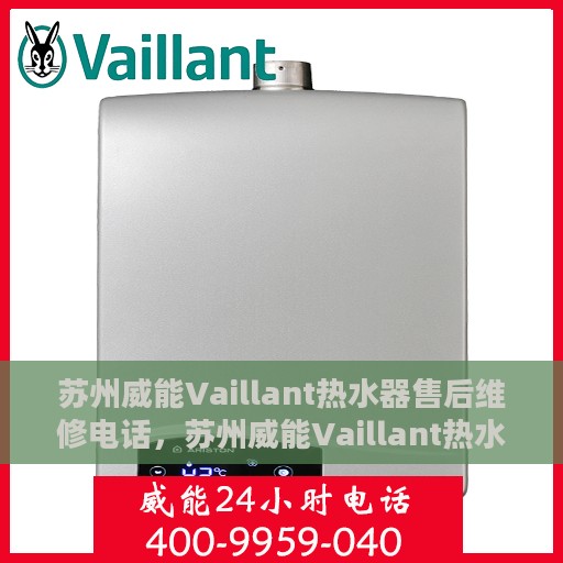 苏州威能Vaillant热水器售后维修电话，苏州威能Vaillant热水器售后维修热线及专业服务团队