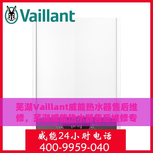 芜湖Vaillant威能热水器售后维修，芜湖威能热水器售后维修专业服务解析