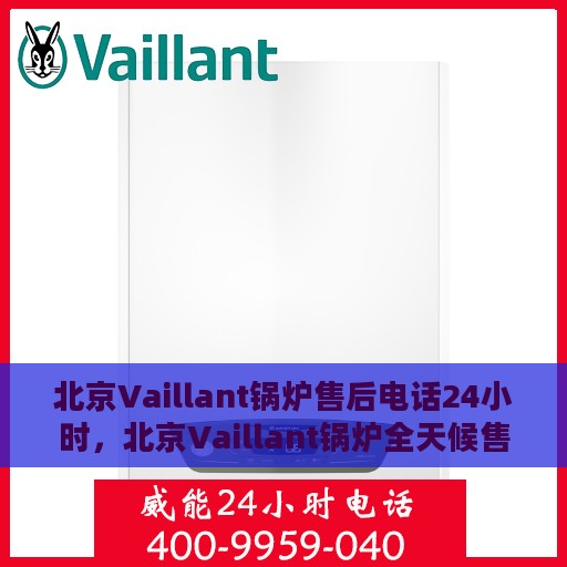 北京Vaillant锅炉售后电话24小时，北京Vaillant锅炉全天候售后电话服务热线